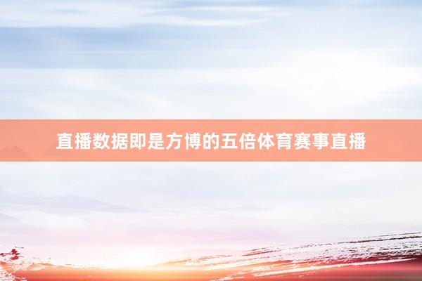 直播数据即是方博的五倍体育赛事直播